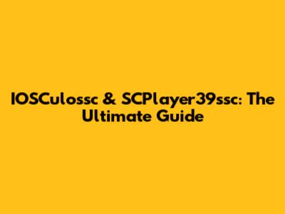 IOSCulossc & SCPlayer39ssc: The Ultimate Guide