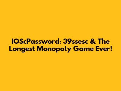 IOScPassword: 39ssesc & The Longest Monopoly Game Ever!