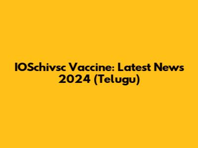IOSchivsc Vaccine: Latest News 2024 (Telugu)
