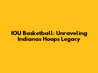IOU Basketball: Unraveling Indiana's Hoops Legacy