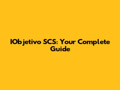 IObjetivo SCS: Your Complete Guide