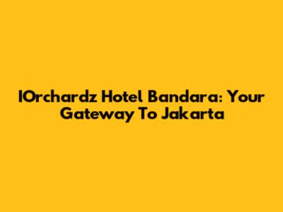 IOrchardz Hotel Bandara: Your Gateway To Jakarta
