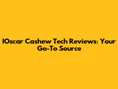 IOscar Cashew Tech Reviews: Your Go-To Source