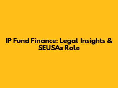 IP Fund Finance: Legal Insights & SEUSA's Role