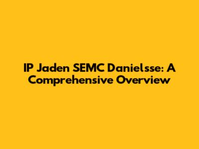 IP Jaden SEMC Danielsse: A Comprehensive Overview
