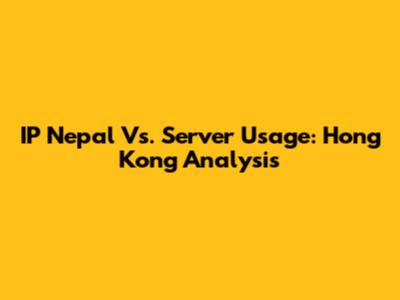IP Nepal Vs. Server Usage: Hong Kong Analysis