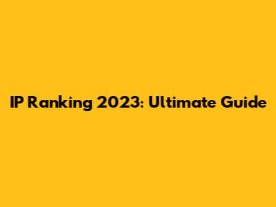 IP Ranking 2023: Ultimate Guide