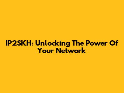 IP2SKH: Unlocking The Power Of Your Network