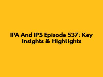 IPA And IPS Episode 537: Key Insights & Highlights