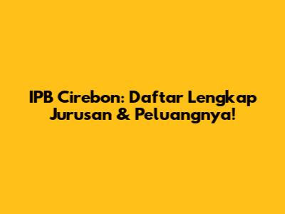 IPB Cirebon: Daftar Lengkap Jurusan & Peluangnya!