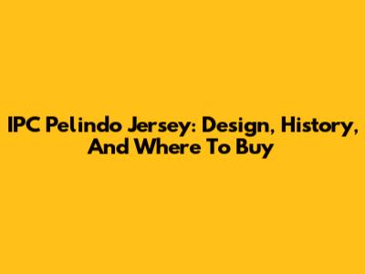 IPC Pelindo Jersey: Design, History, And Where To Buy