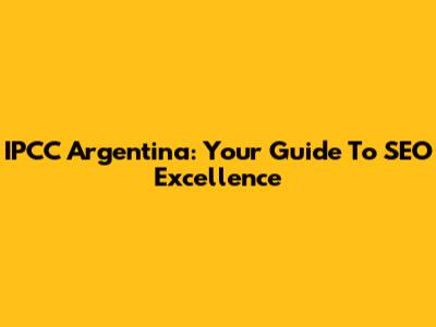 IPCC Argentina: Your Guide To SEO Excellence