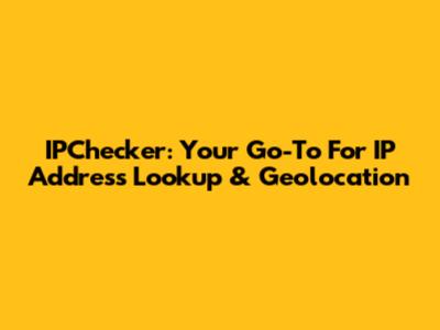IPChecker: Your Go-To For IP Address Lookup & Geolocation