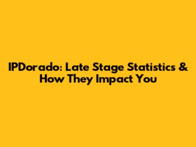 IPDorado: Late Stage Statistics & How They Impact You