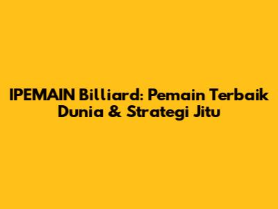 IPEMAIN Billiard: Pemain Terbaik Dunia & Strategi Jitu