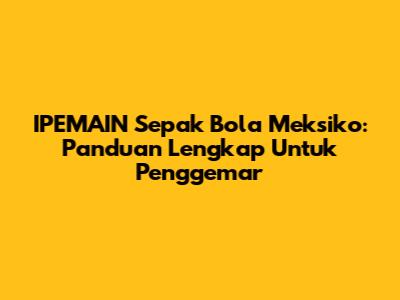 IPEMAIN Sepak Bola Meksiko: Panduan Lengkap Untuk Penggemar