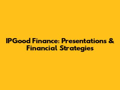 IPGood Finance: Presentations & Financial Strategies