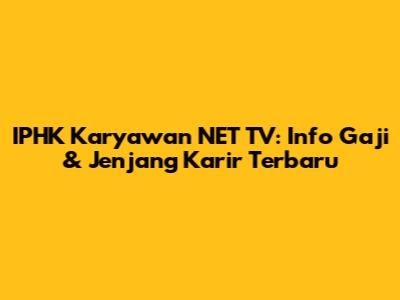 IPHK Karyawan NET TV: Info Gaji & Jenjang Karir Terbaru