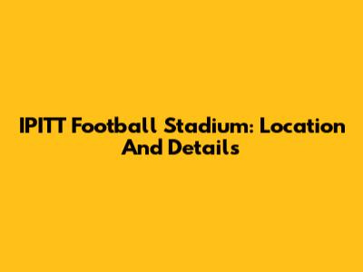 IPITT Football Stadium: Location And Details