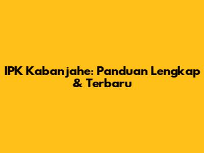 IPK Kabanjahe: Panduan Lengkap & Terbaru