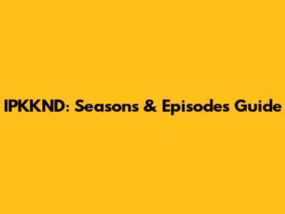 IPKKND: Seasons & Episodes Guide