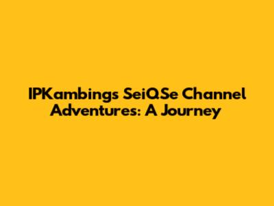 IPKambing's SeiQSe Channel Adventures: A Journey