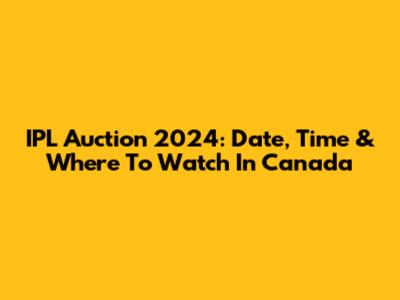 IPL Auction 2024: Date, Time & Where To Watch In Canada