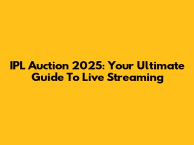 IPL Auction 2025: Your Ultimate Guide To Live Streaming