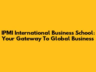 IPMI International Business School: Your Gateway To Global Business