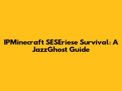 IPMinecraft SESEriese Survival: A JazzGhost Guide
