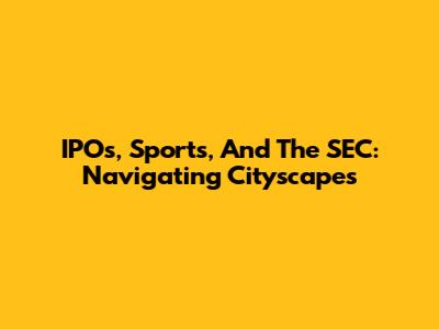 IPOs, Sports, And The SEC: Navigating Cityscapes