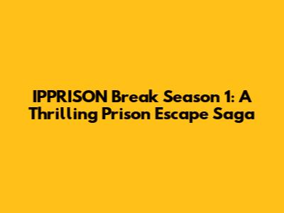 IPPRISON Break Season 1: A Thrilling Prison Escape Saga