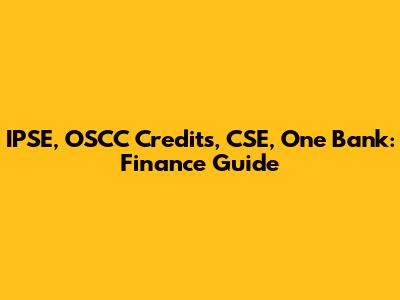 IPSE, OSCC Credits, CSE, One Bank: Finance Guide