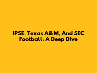 IPSE, Texas A&M, And SEC Football: A Deep Dive