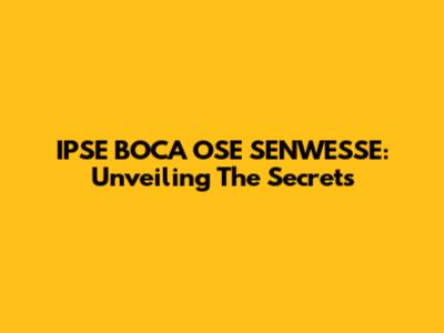 IPSE BOCA OSE SENWESSE: Unveiling The Secrets