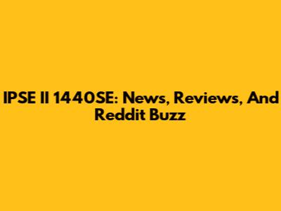 IPSE II 1440SE: News, Reviews, And Reddit Buzz