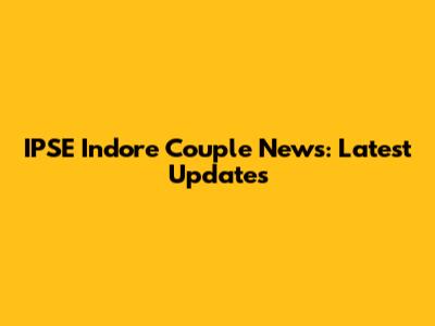 IPSE Indore Couple News: Latest Updates
