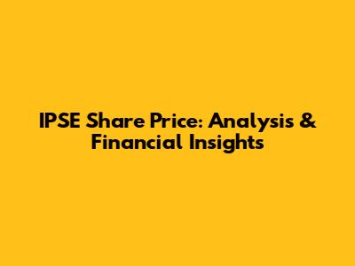 IPSE Share Price: Analysis & Financial Insights