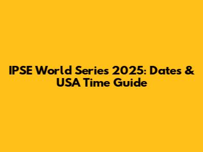 IPSE World Series 2025: Dates & USA Time Guide