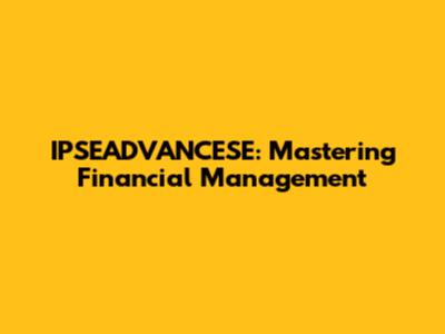 IPSEADVANCESE: Mastering Financial Management
