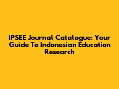 IPSEE Journal Catalogue: Your Guide To Indonesian Education Research