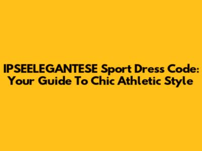 IPSEELEGANTESE Sport Dress Code: Your Guide To Chic Athletic Style