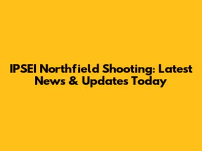 IPSEI Northfield Shooting: Latest News & Updates Today