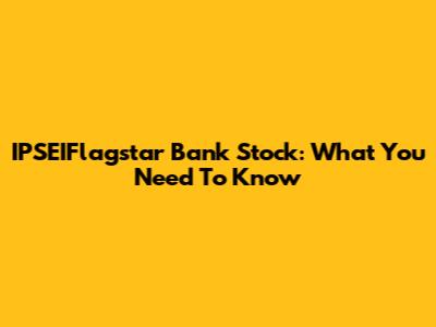 IPSEIFlagstar Bank Stock: What You Need To Know