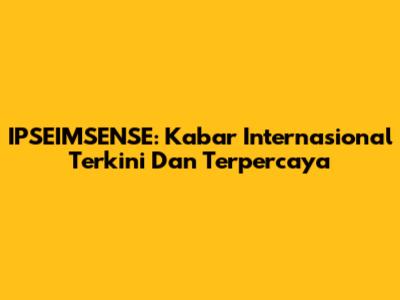 IPSEIMSENSE: Kabar Internasional Terkini Dan Terpercaya
