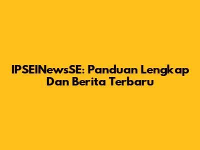 IPSEINewsSE: Panduan Lengkap Dan Berita Terbaru