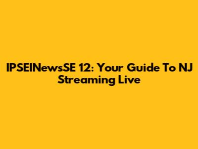 IPSEINewsSE 12: Your Guide To NJ Streaming Live