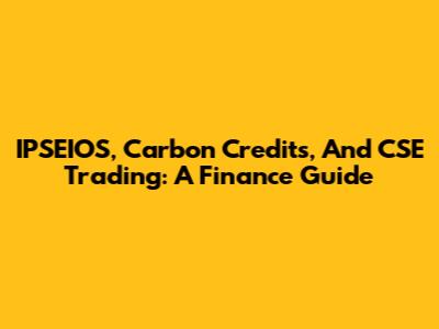 IPSEIOS, Carbon Credits, And CSE Trading: A Finance Guide