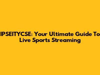 IPSEITYCSE: Your Ultimate Guide To Live Sports Streaming