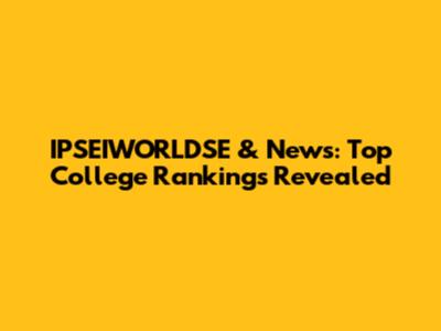 IPSEIWORLDSE & News: Top College Rankings Revealed